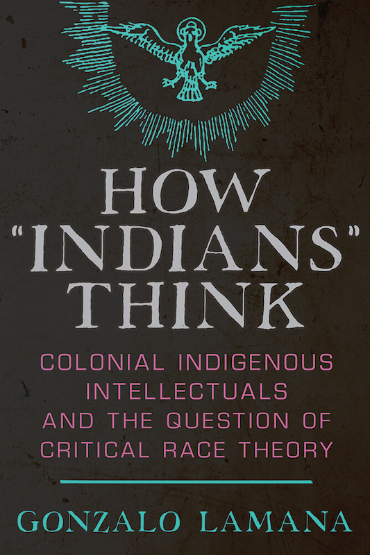 Book cover of How Indians Think: Colonial Indigenous Intellectuals and the Question of Critical Race Theory.